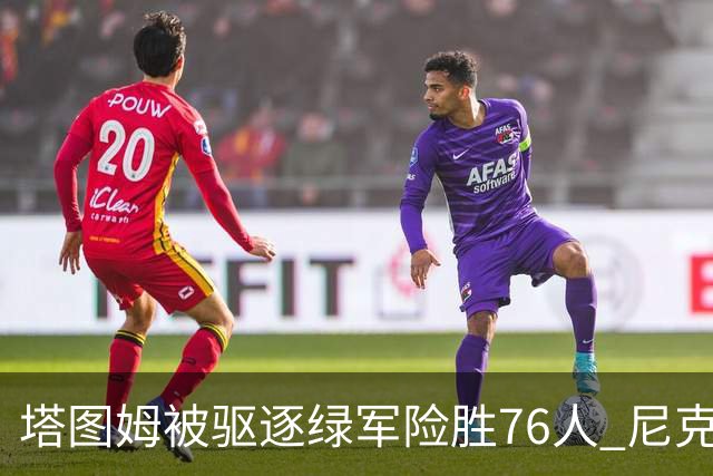 塔图姆被驱逐绿军险胜76人 尼克斯大胜猛龙